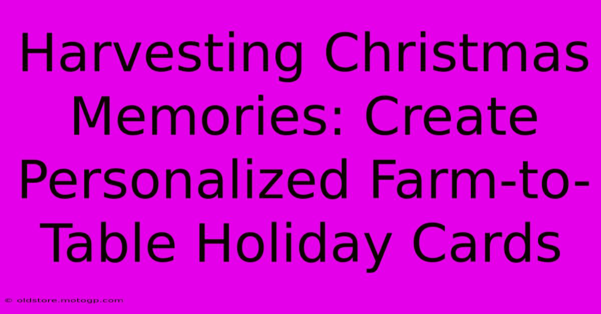 Harvesting Christmas Memories: Create Personalized Farm-to-Table Holiday Cards