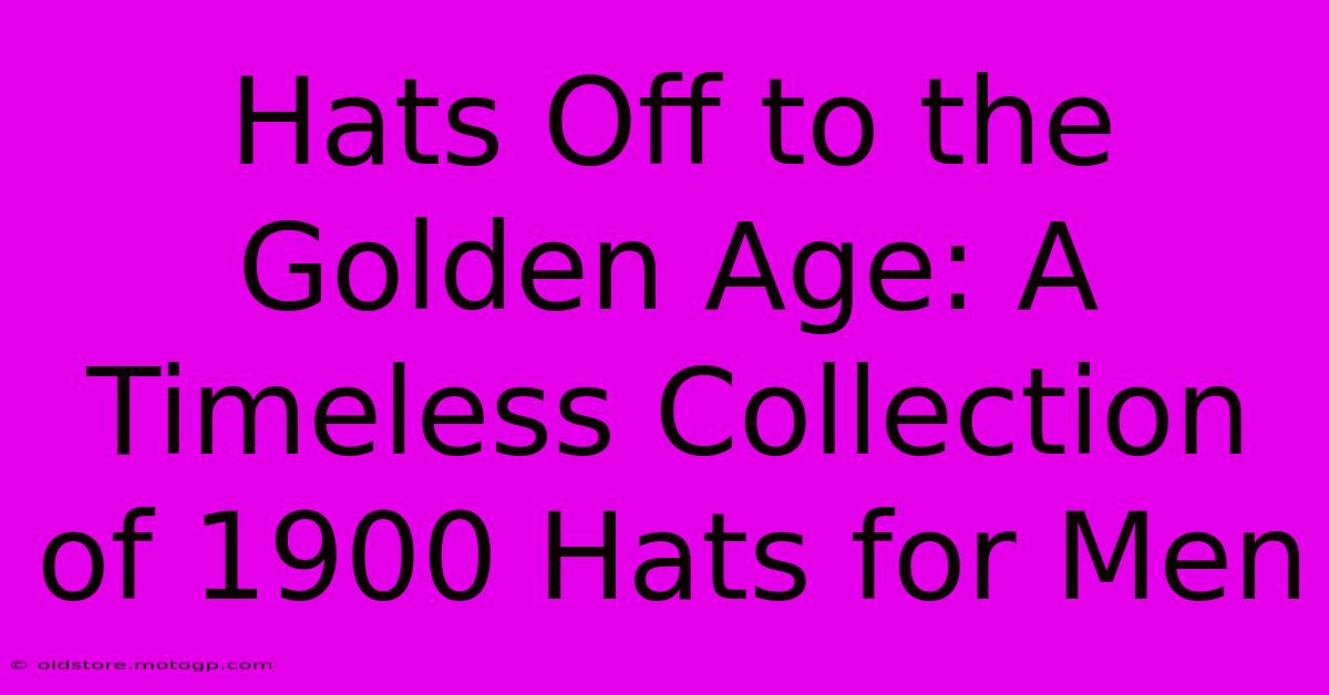 Hats Off To The Golden Age: A Timeless Collection Of 1900 Hats For Men