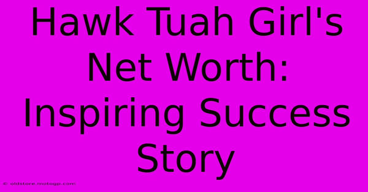 Hawk Tuah Girl's Net Worth: Inspiring Success Story