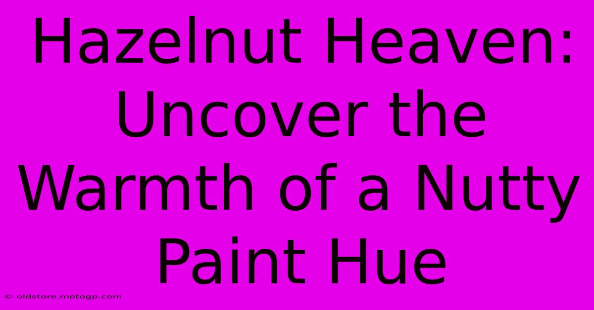 Hazelnut Heaven: Uncover The Warmth Of A Nutty Paint Hue