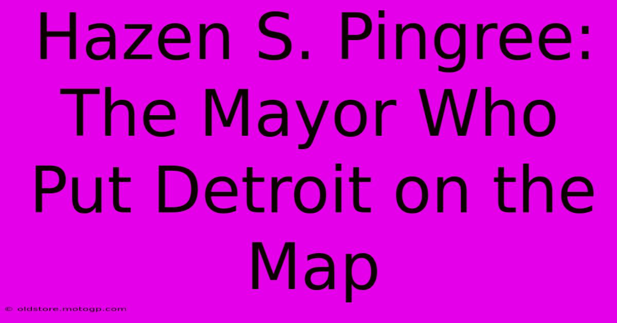 Hazen S. Pingree: The Mayor Who Put Detroit On The Map