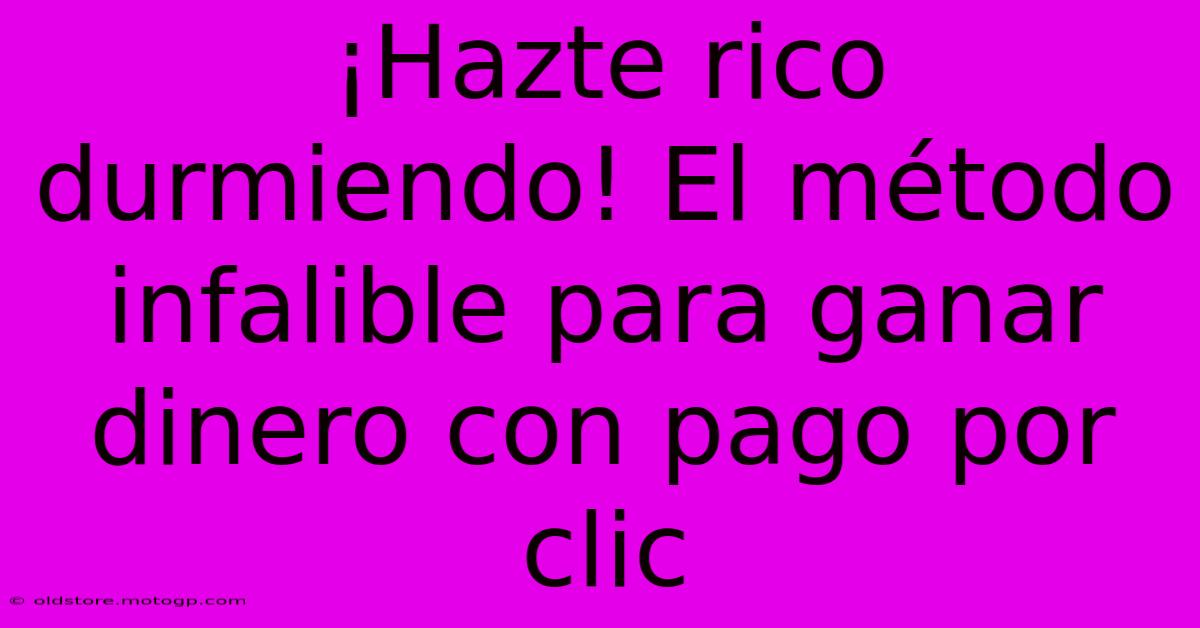 ¡Hazte Rico Durmiendo! El Método Infalible Para Ganar Dinero Con Pago Por Clic