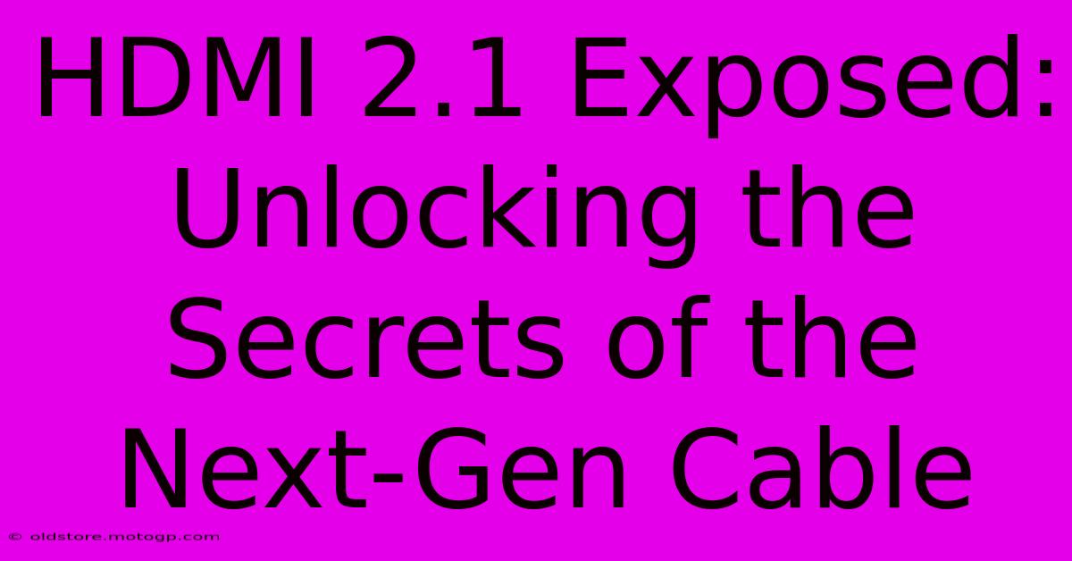 HDMI 2.1 Exposed: Unlocking The Secrets Of The Next-Gen Cable