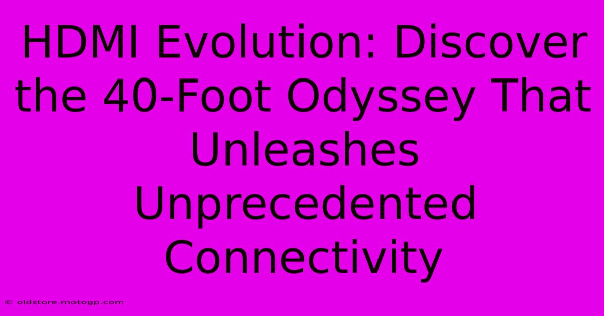 HDMI Evolution: Discover The 40-Foot Odyssey That Unleashes Unprecedented Connectivity