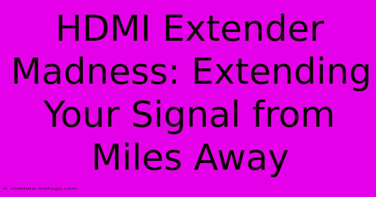 HDMI Extender Madness: Extending Your Signal From Miles Away