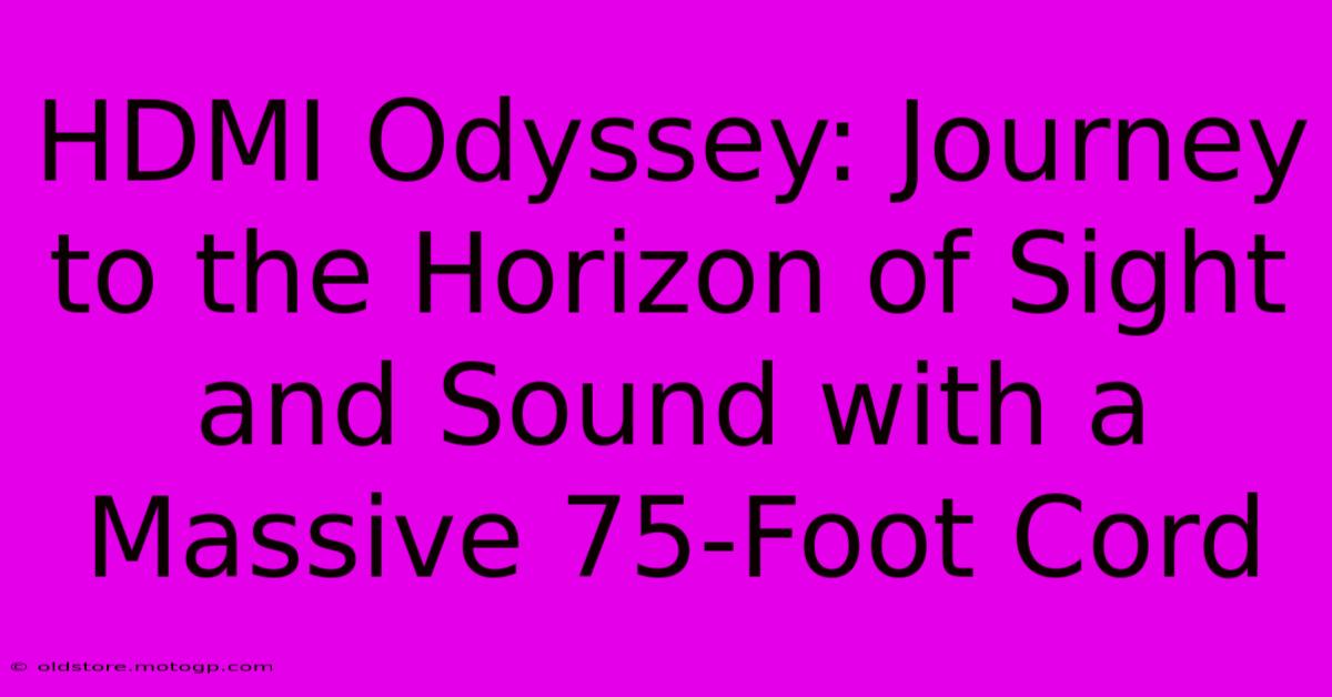 HDMI Odyssey: Journey To The Horizon Of Sight And Sound With A Massive 75-Foot Cord