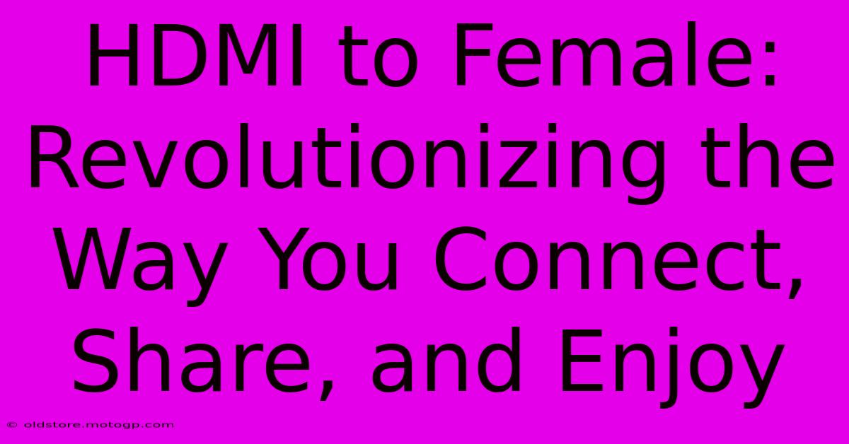 HDMI To Female: Revolutionizing The Way You Connect, Share, And Enjoy