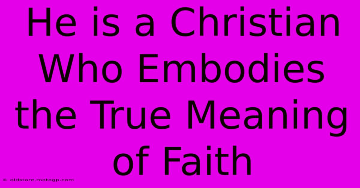 He Is A Christian Who Embodies The True Meaning Of Faith