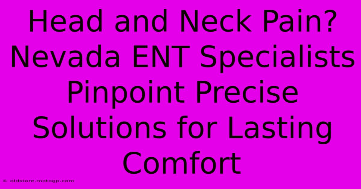 Head And Neck Pain? Nevada ENT Specialists Pinpoint Precise Solutions For Lasting Comfort