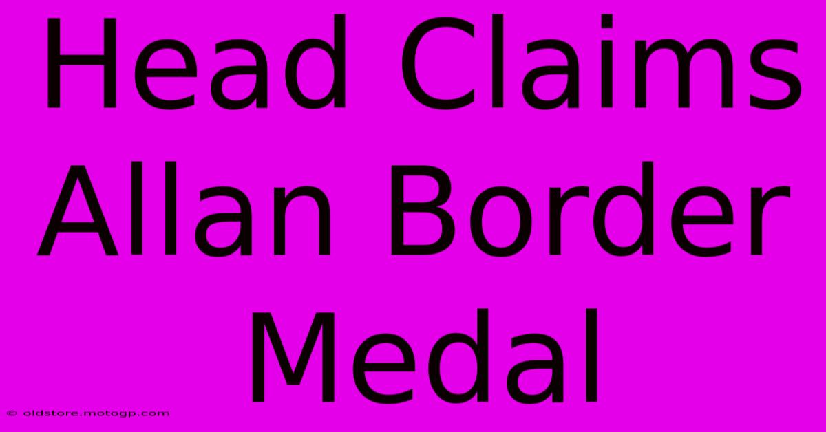 Head Claims Allan Border Medal