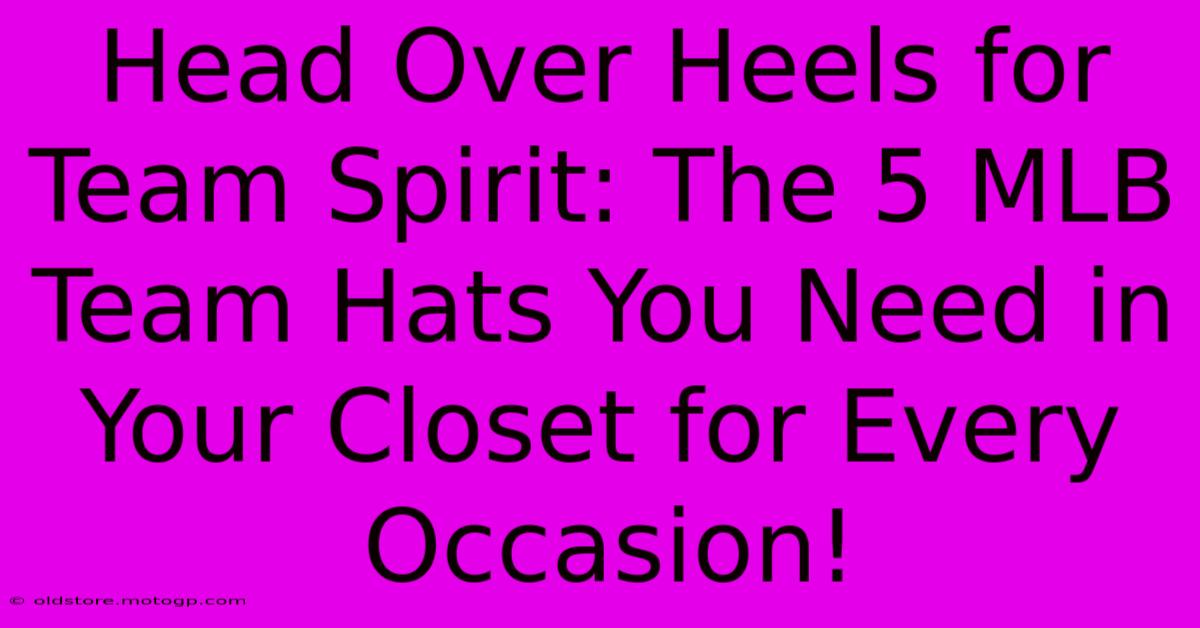 Head Over Heels For Team Spirit: The 5 MLB Team Hats You Need In Your Closet For Every Occasion!