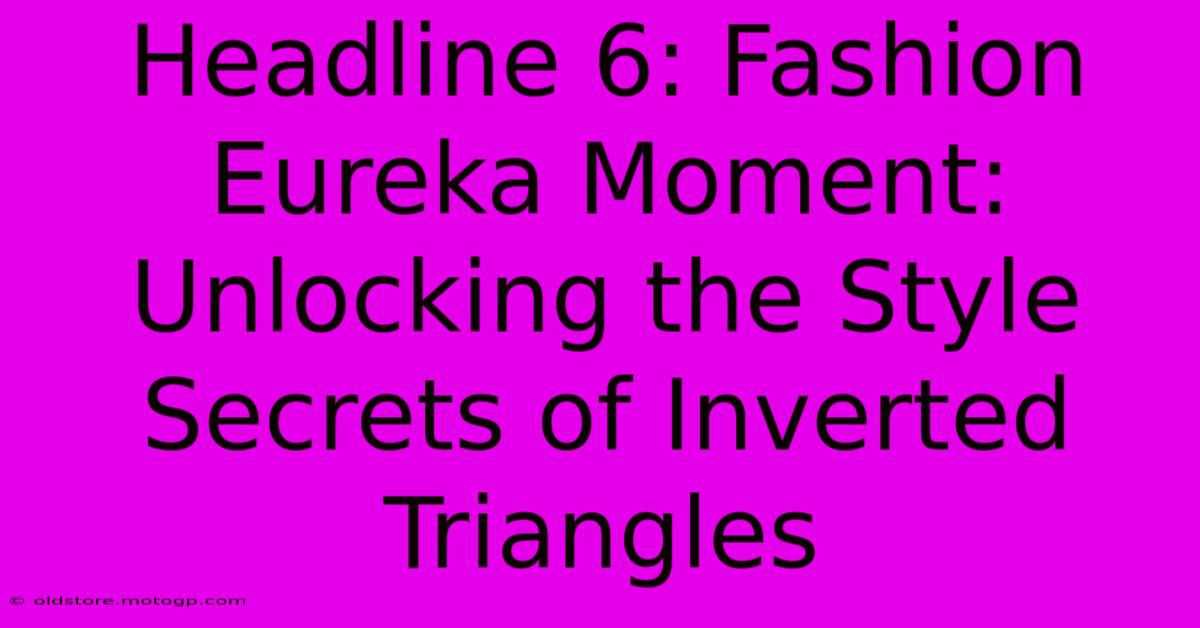 Headline 6: Fashion Eureka Moment: Unlocking The Style Secrets Of Inverted Triangles