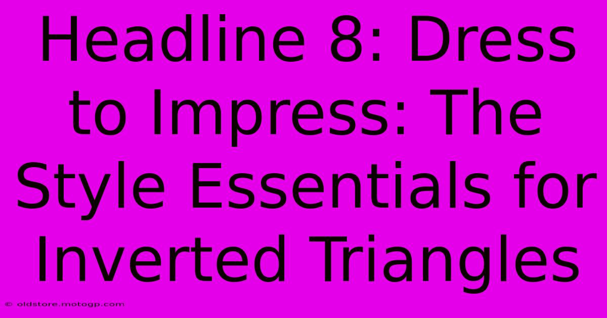 Headline 8: Dress To Impress: The Style Essentials For Inverted Triangles