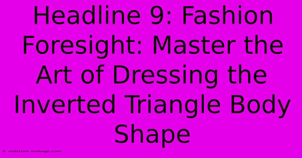 Headline 9: Fashion Foresight: Master The Art Of Dressing The Inverted Triangle Body Shape