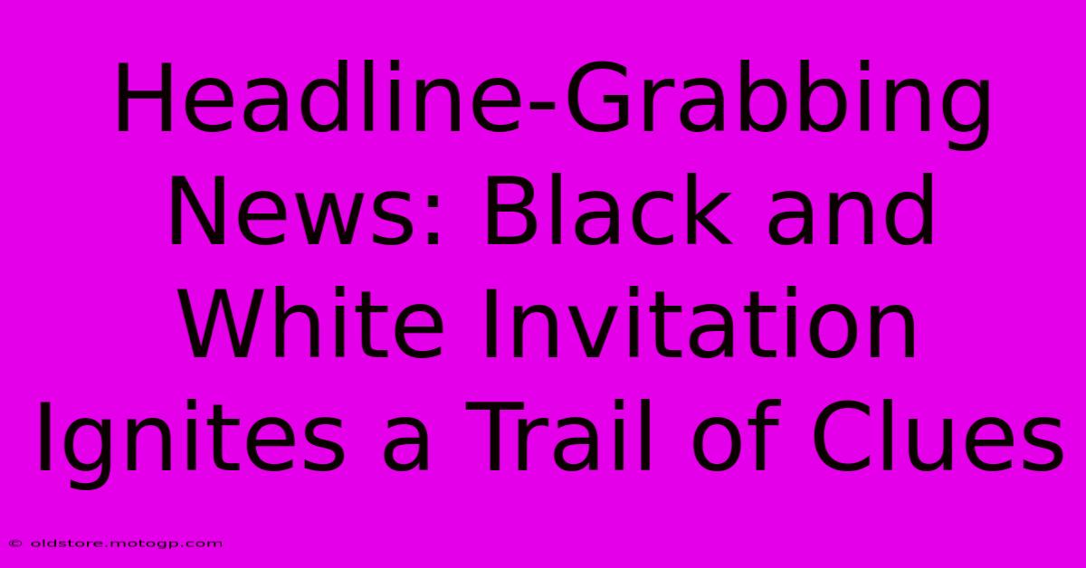 Headline-Grabbing News: Black And White Invitation Ignites A Trail Of Clues