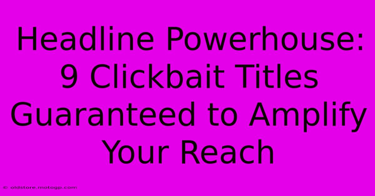 Headline Powerhouse: 9 Clickbait Titles Guaranteed To Amplify Your Reach