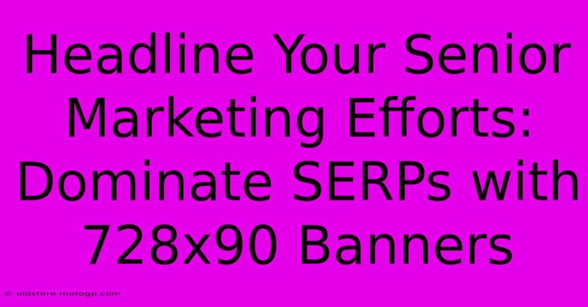 Headline Your Senior Marketing Efforts: Dominate SERPs With 728x90 Banners