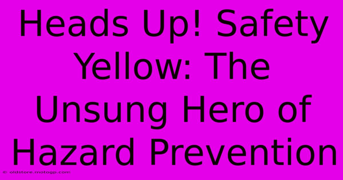 Heads Up! Safety Yellow: The Unsung Hero Of Hazard Prevention