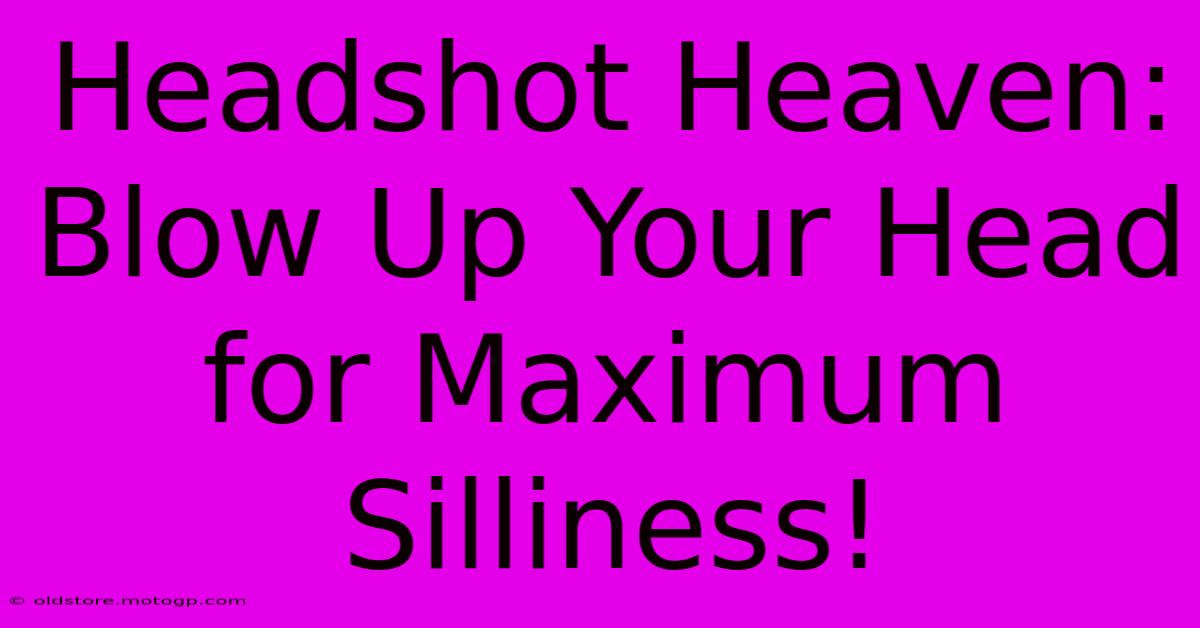 Headshot Heaven: Blow Up Your Head For Maximum Silliness!