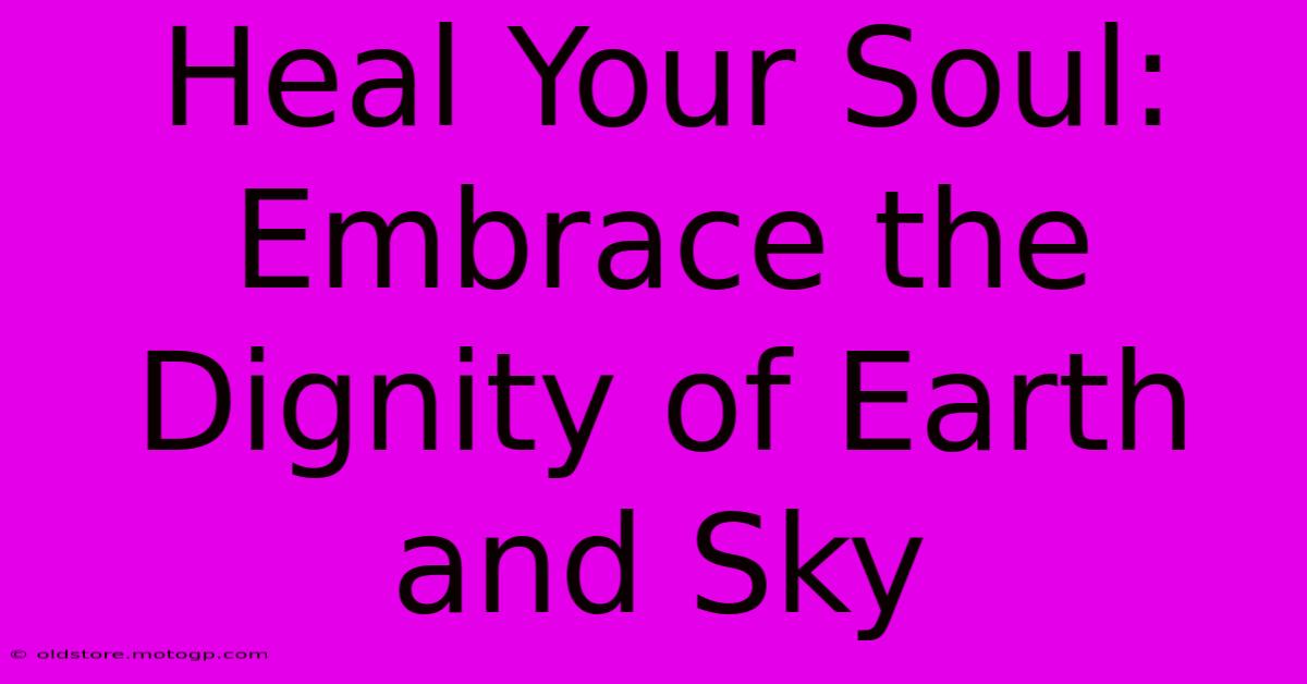 Heal Your Soul: Embrace The Dignity Of Earth And Sky