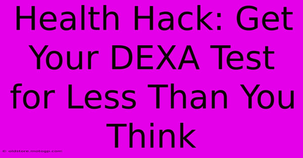 Health Hack: Get Your DEXA Test For Less Than You Think