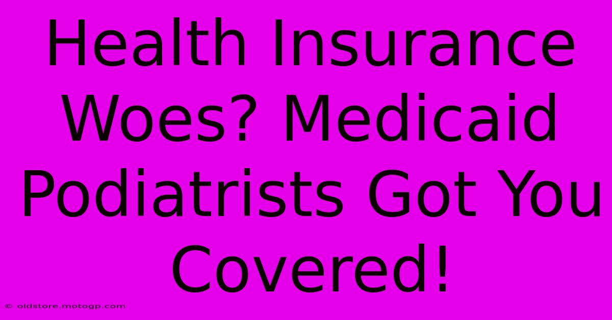 Health Insurance Woes? Medicaid Podiatrists Got You Covered!