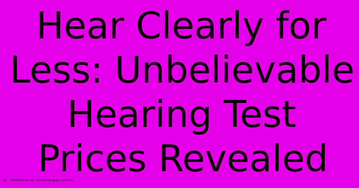 Hear Clearly For Less: Unbelievable Hearing Test Prices Revealed