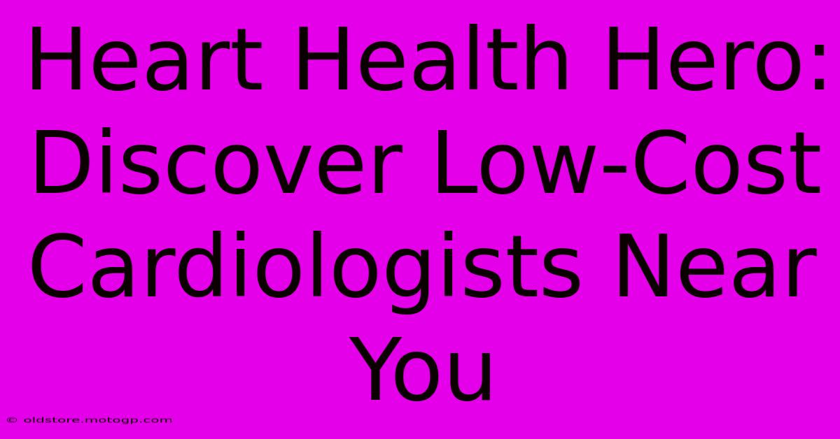 Heart Health Hero: Discover Low-Cost Cardiologists Near You