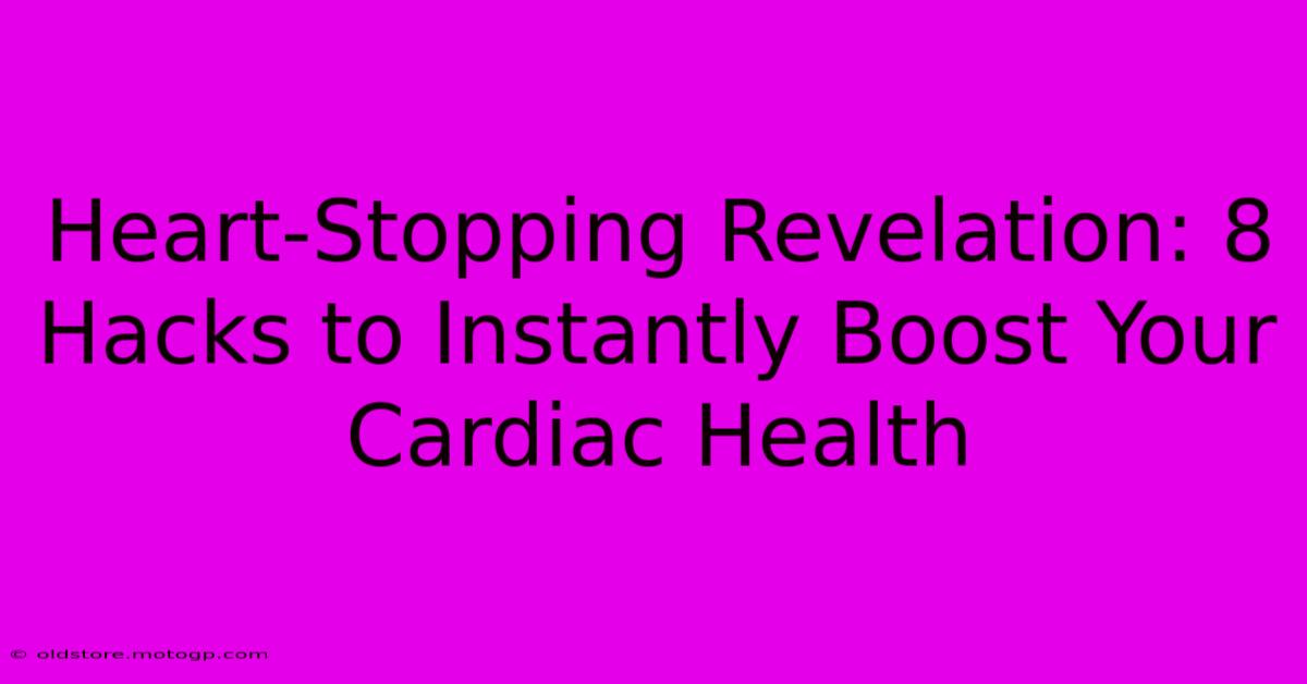 Heart-Stopping Revelation: 8 Hacks To Instantly Boost Your Cardiac Health