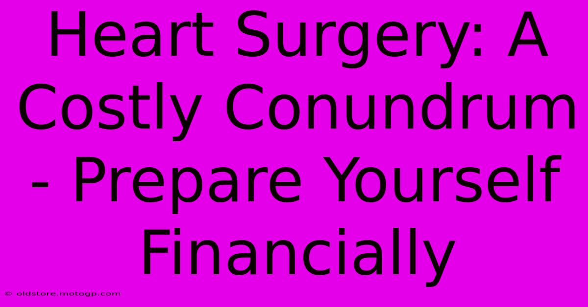 Heart Surgery: A Costly Conundrum - Prepare Yourself Financially