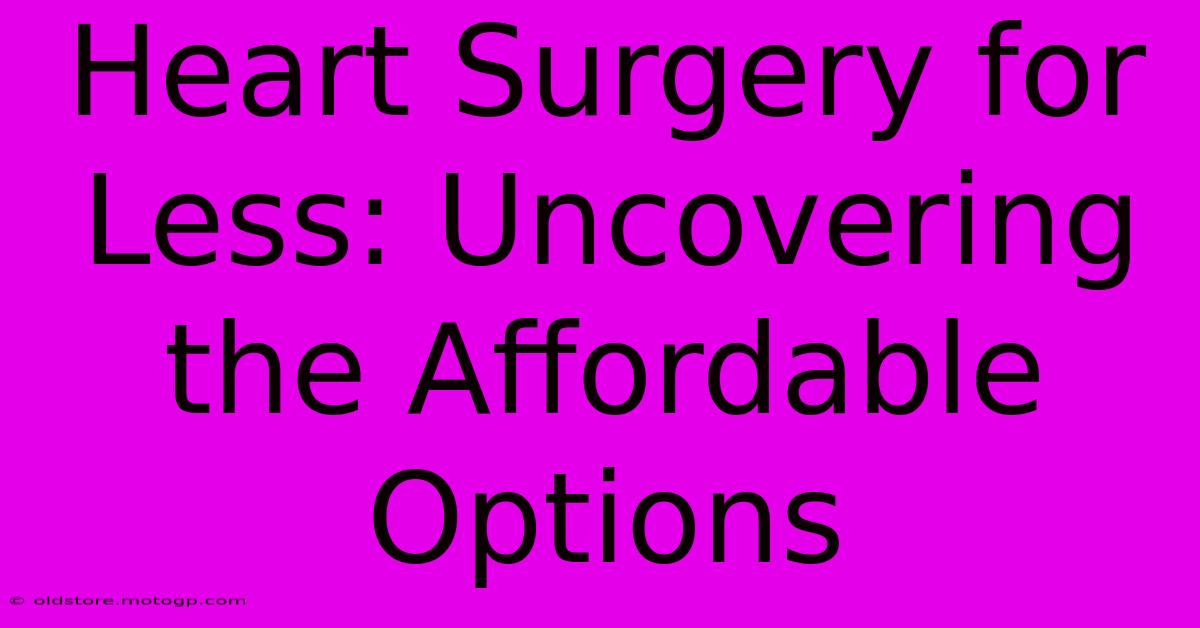 Heart Surgery For Less: Uncovering The Affordable Options