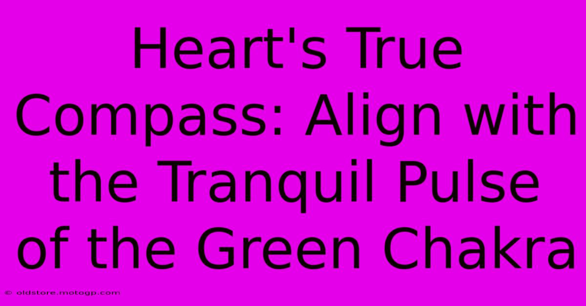 Heart's True Compass: Align With The Tranquil Pulse Of The Green Chakra