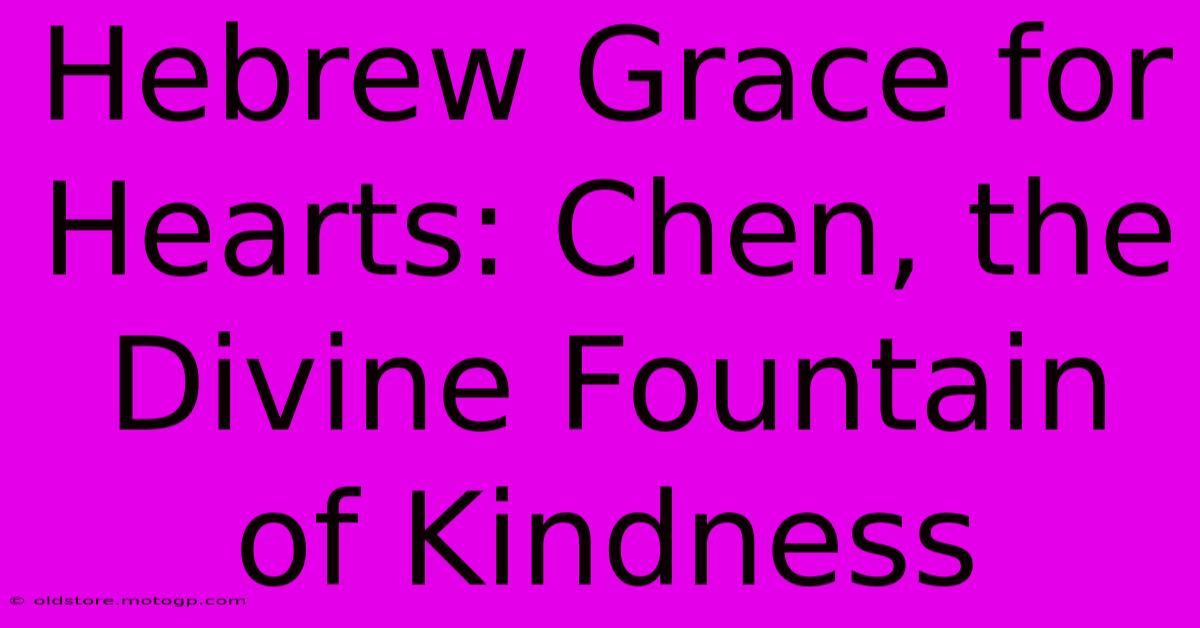 Hebrew Grace For Hearts: Chen, The Divine Fountain Of Kindness