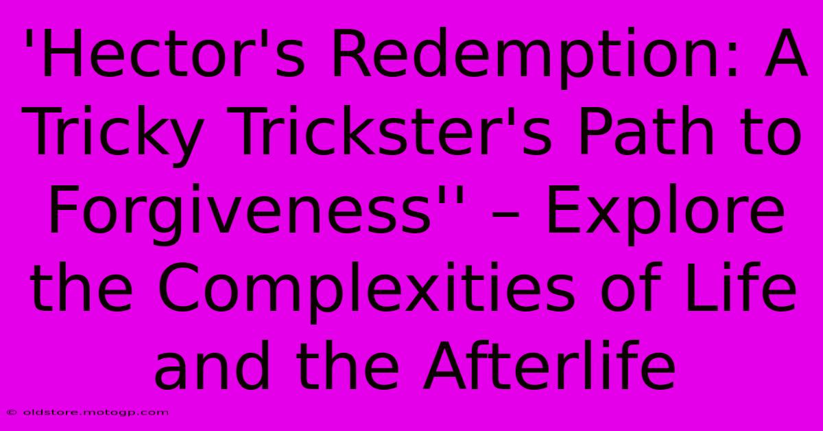 'Hector's Redemption: A Tricky Trickster's Path To Forgiveness'' – Explore The Complexities Of Life And The Afterlife