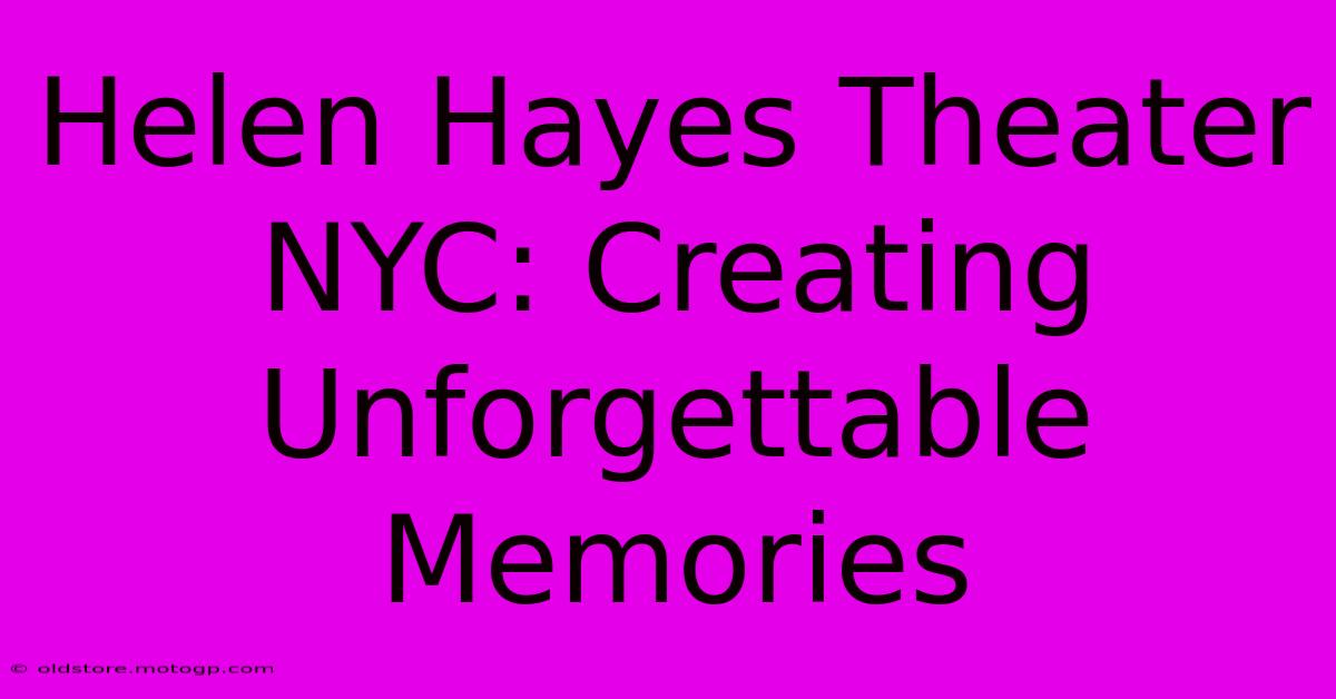 Helen Hayes Theater NYC: Creating Unforgettable Memories