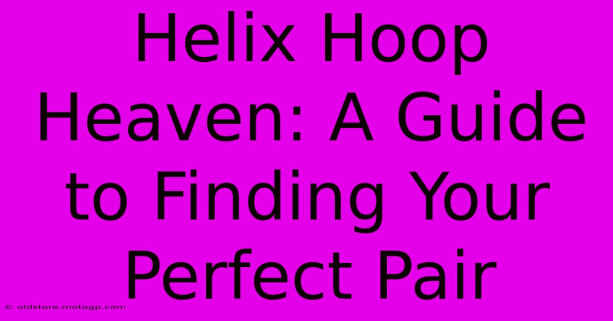 Helix Hoop Heaven: A Guide To Finding Your Perfect Pair