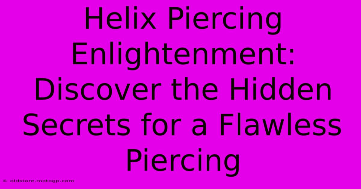 Helix Piercing Enlightenment: Discover The Hidden Secrets For A Flawless Piercing