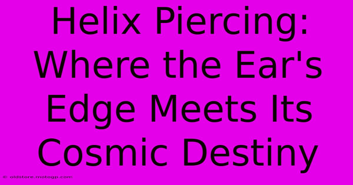 Helix Piercing: Where The Ear's Edge Meets Its Cosmic Destiny