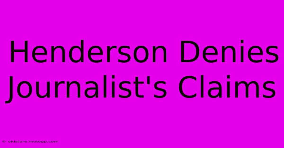 Henderson Denies Journalist's Claims