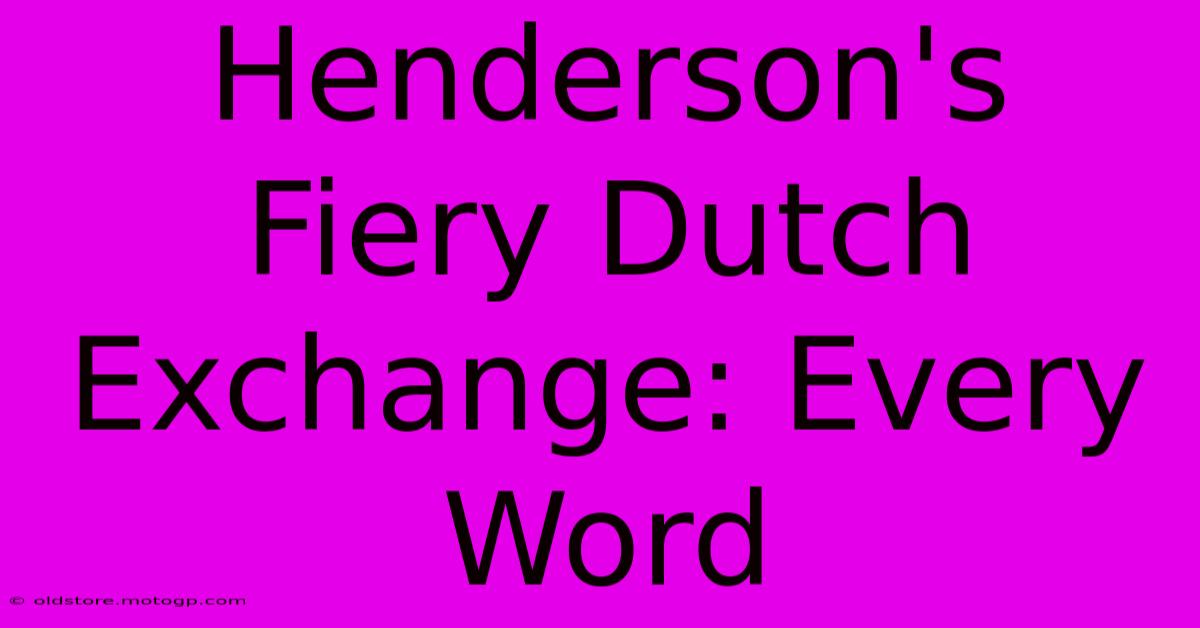 Henderson's Fiery Dutch Exchange: Every Word