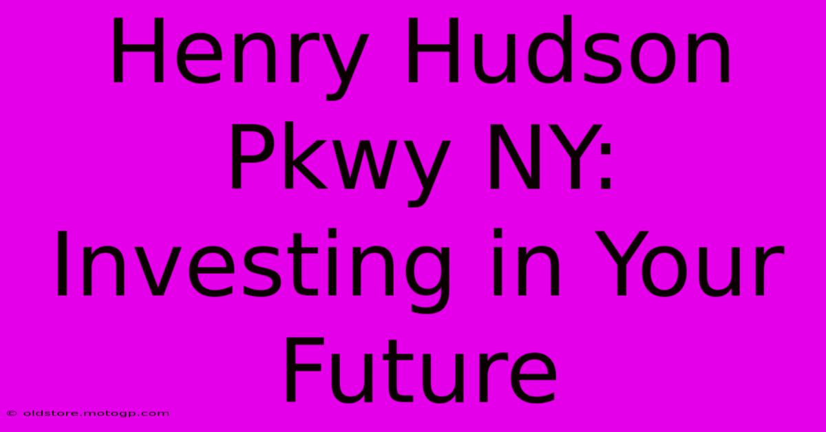 Henry Hudson Pkwy NY:  Investing In Your Future