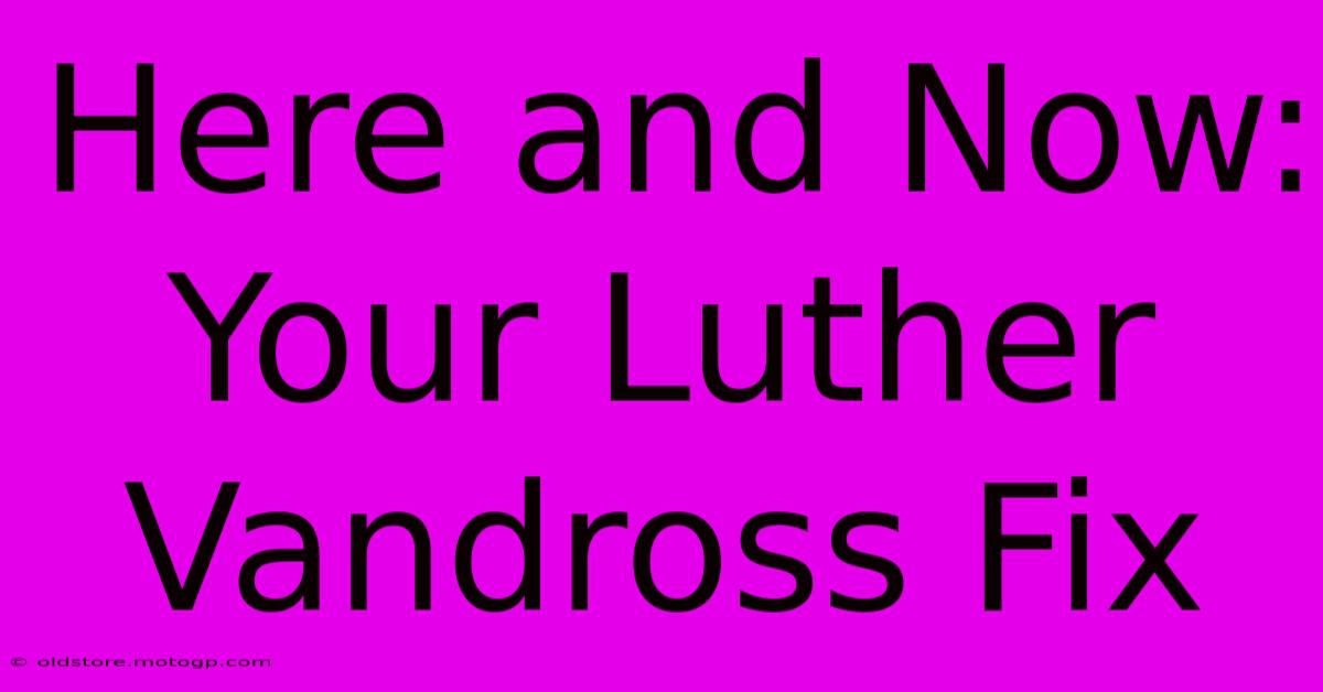 Here And Now: Your Luther Vandross Fix