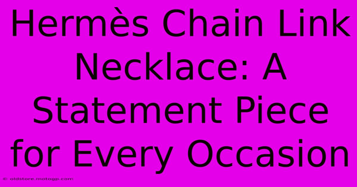 Hermès Chain Link Necklace: A Statement Piece For Every Occasion