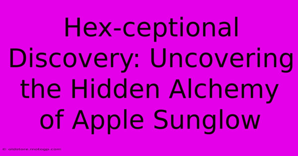 Hex-ceptional Discovery: Uncovering The Hidden Alchemy Of Apple Sunglow