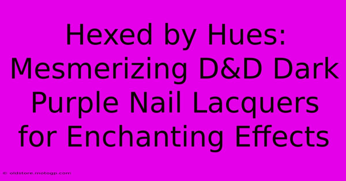 Hexed By Hues: Mesmerizing D&D Dark Purple Nail Lacquers For Enchanting Effects