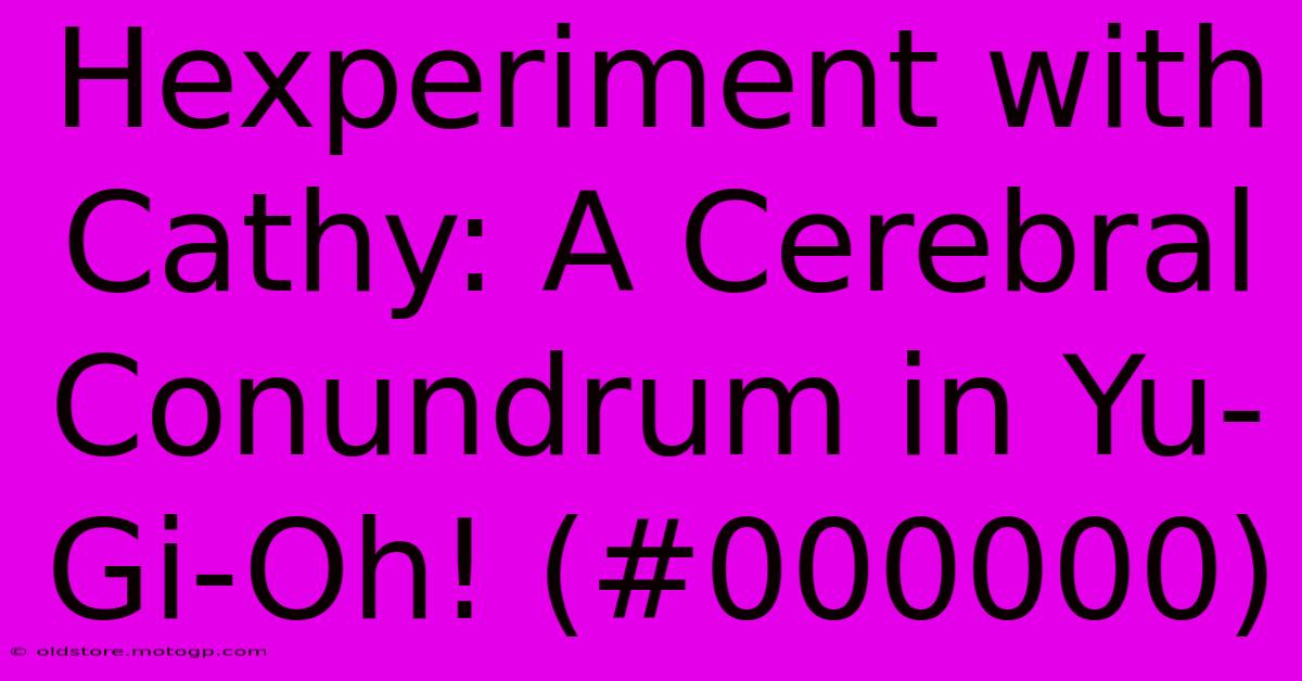 Hexperiment With Cathy: A Cerebral Conundrum In Yu-Gi-Oh! (#000000)