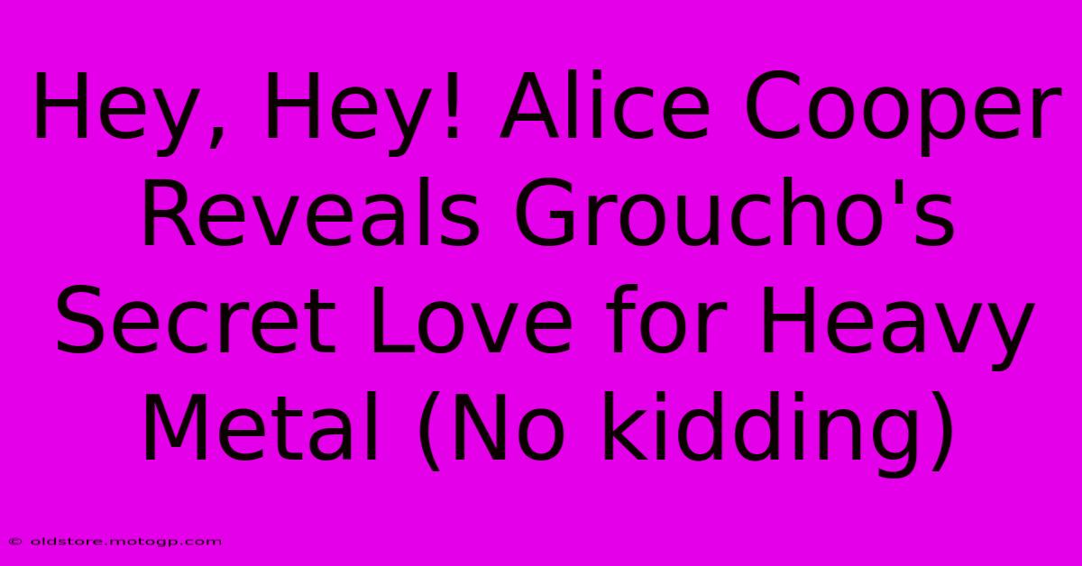 Hey, Hey! Alice Cooper Reveals Groucho's Secret Love For Heavy Metal (No Kidding)