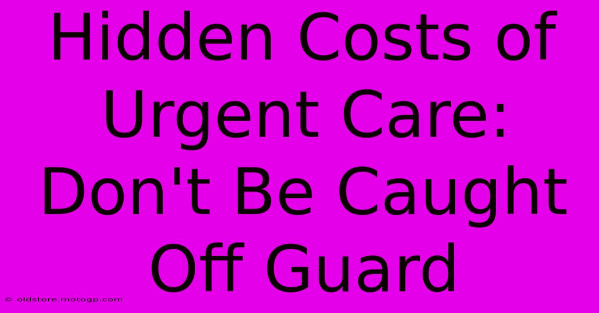 Hidden Costs Of Urgent Care: Don't Be Caught Off Guard