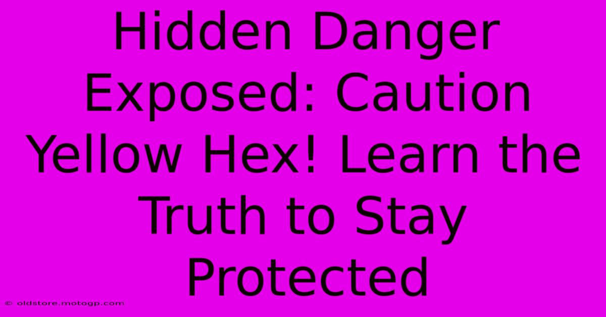 Hidden Danger Exposed: Caution Yellow Hex! Learn The Truth To Stay Protected