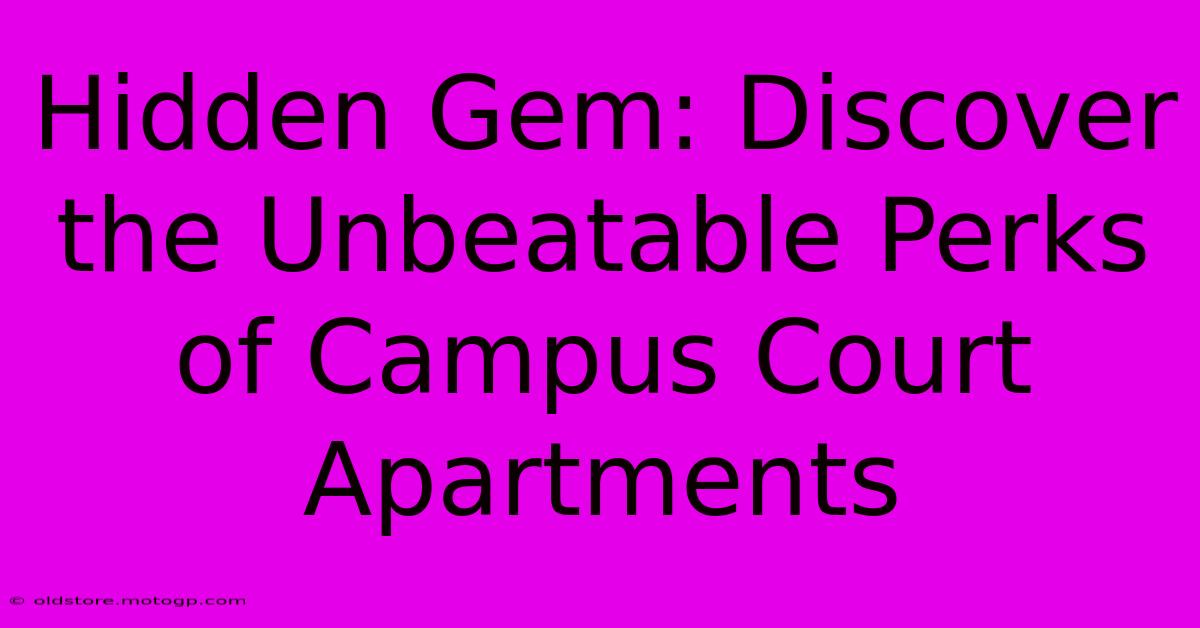 Hidden Gem: Discover The Unbeatable Perks Of Campus Court Apartments